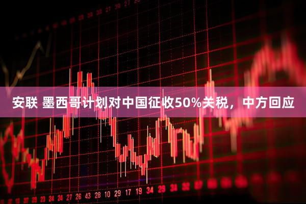 安联 墨西哥计划对中国征收50%关税，中方回应