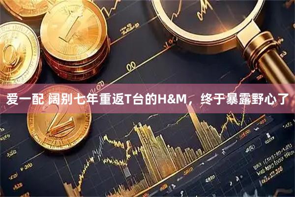爱一配 阔别七年重返T台的H&M，终于暴露野心了