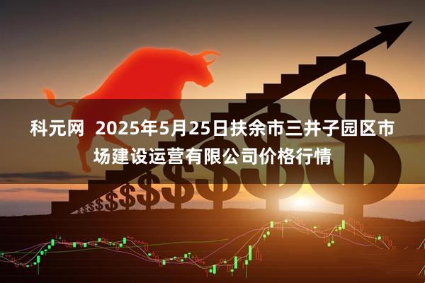 科元网  2025年5月25日扶余市三井子园区市场建设运营有限公司价格行情