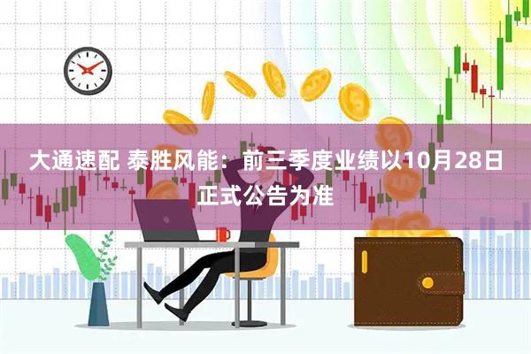 大通速配 泰胜风能：前三季度业绩以10月28日正式公告为准