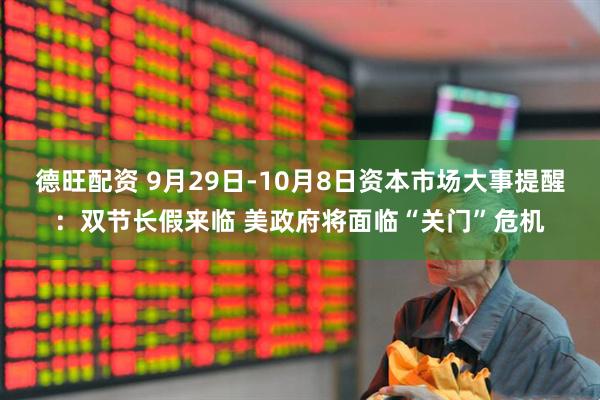 德旺配资 9月29日-10月8日资本市场大事提醒：双节长假来临 美政府将面临“关门”危机