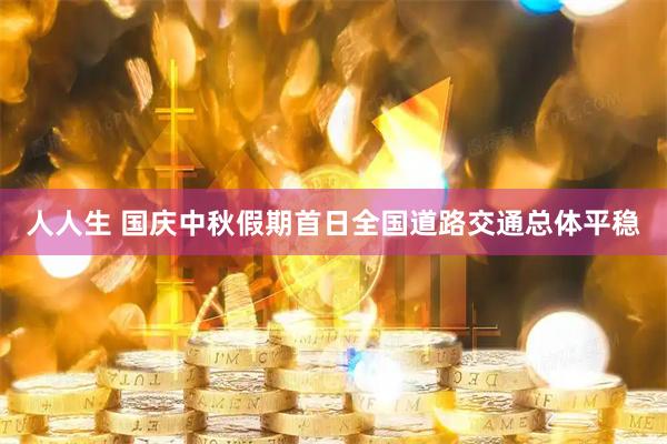 人人生 国庆中秋假期首日全国道路交通总体平稳