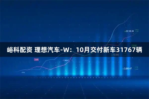 峪科配资 理想汽车-W：10月交付新车31767辆